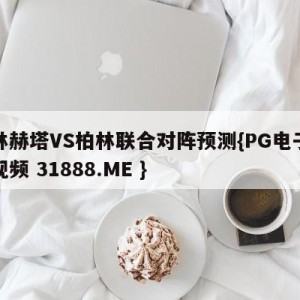柏林赫塔VS柏林联合对阵预测{PG电子爆奖视频 31888.ME }