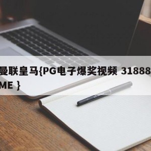 曼联皇马{PG电子爆奖视频 31888.ME }