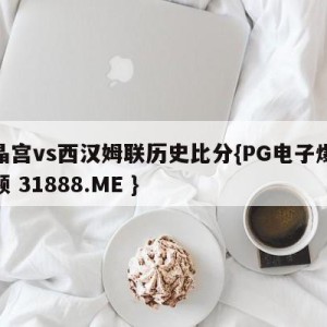 水晶宫vs西汉姆联历史比分{PG电子爆奖视频 31888.ME }