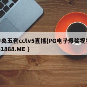 中央五套cctv5直播{PG电子爆奖视频 31888.ME }