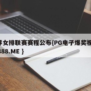 世界女排联赛赛程公布{PG电子爆奖视频 31888.ME }