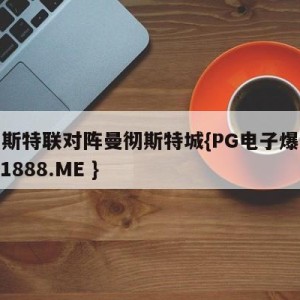 曼彻斯特联对阵曼彻斯特城{PG电子爆奖视频 31888.ME }