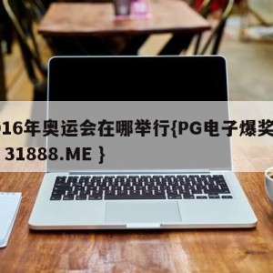 2016年奥运会在哪举行{PG电子爆奖视频 31888.ME }