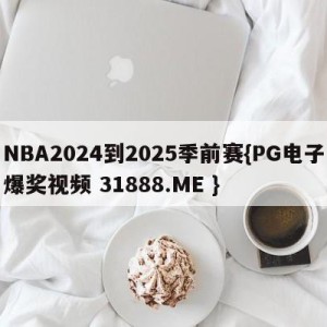 NBA2024到2025季前赛{PG电子爆奖视频 31888.ME }