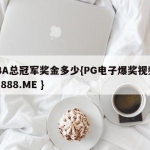 CBA总冠军奖金多少{PG电子爆奖视频 31888.ME }