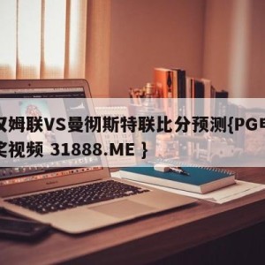 西汉姆联VS曼彻斯特联比分预测{PG电子爆奖视频 31888.ME }