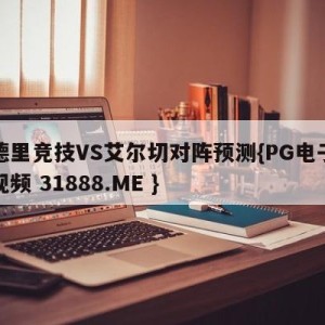 马德里竞技VS艾尔切对阵预测{PG电子爆奖视频 31888.ME }