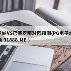 赫罗纳VS巴塞罗那对阵预测{PG电子爆奖视频 31888.ME }