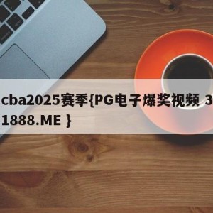 cba2025赛季{PG电子爆奖视频 31888.ME }