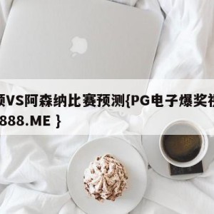 卢顿VS阿森纳比赛预测{PG电子爆奖视频 31888.ME }