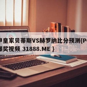 西甲皇家贝蒂斯VS赫罗纳比分预测{PG电子爆奖视频 31888.ME }