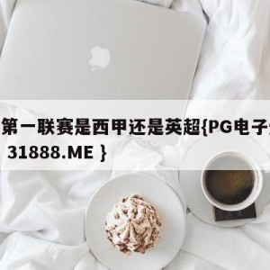 欧洲第一联赛是西甲还是英超{PG电子爆奖视频 31888.ME }