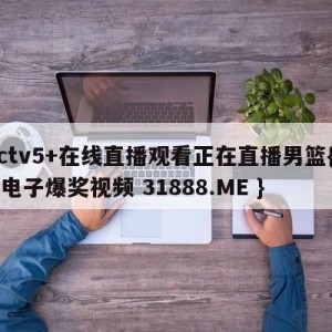 cctv5+在线直播观看正在直播男篮{PG电子爆奖视频 31888.ME }