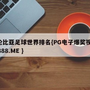 哥伦比亚足球世界排名{PG电子爆奖视频 31888.ME }