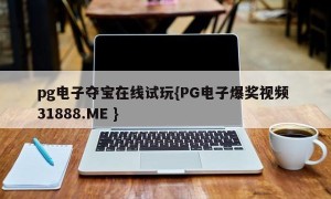 pg电子夺宝在线试玩{PG电子爆奖视频 31888.ME }