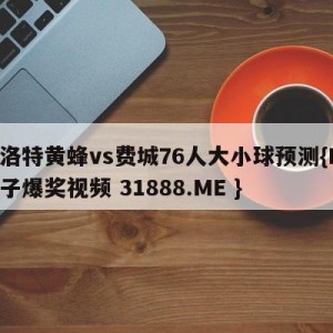 夏洛特黄蜂vs费城76人大小球预测{PG电子爆奖视频 31888.ME }