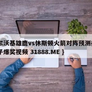 密尔沃基雄鹿vs休斯顿火箭对阵预测{PG电子爆奖视频 31888.ME }