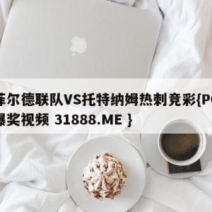 谢菲尔德联队VS托特纳姆热刺竞彩{PG电子爆奖视频 31888.ME }