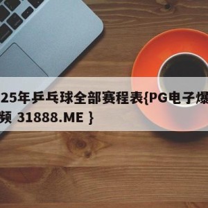 2025年乒乓球全部赛程表{PG电子爆奖视频 31888.ME }