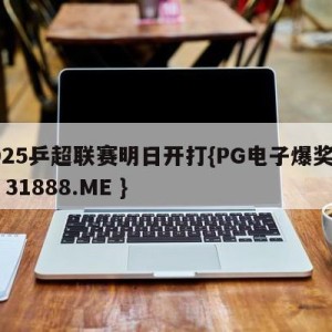 2025乒超联赛明日开打{PG电子爆奖视频 31888.ME }