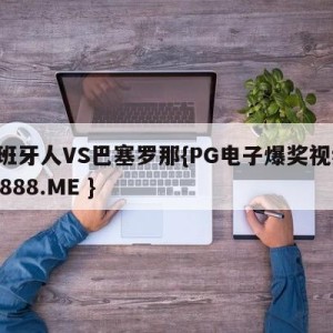 西班牙人VS巴塞罗那{PG电子爆奖视频 31888.ME }