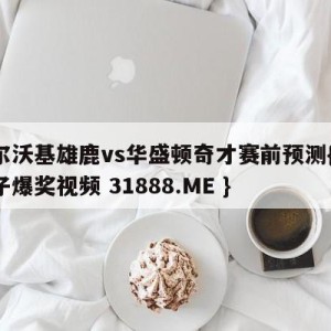 密尔沃基雄鹿vs华盛顿奇才赛前预测{PG电子爆奖视频 31888.ME }