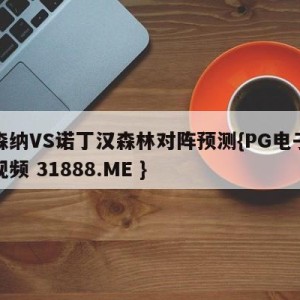 阿森纳VS诺丁汉森林对阵预测{PG电子爆奖视频 31888.ME }