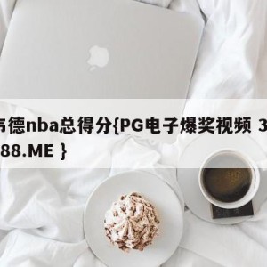 韦德nba总得分{PG电子爆奖视频 31888.ME }