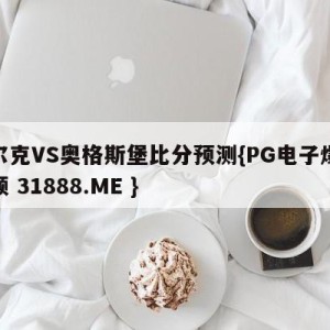 沙尔克VS奥格斯堡比分预测{PG电子爆奖视频 31888.ME }