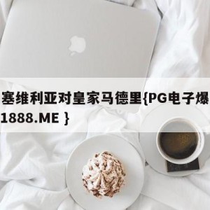 西甲塞维利亚对皇家马德里{PG电子爆奖视频 31888.ME }