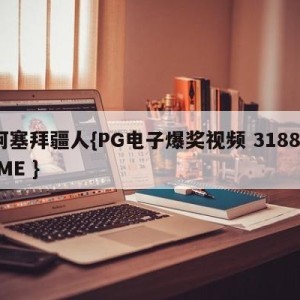 阿塞拜疆人{PG电子爆奖视频 31888.ME }