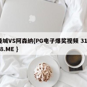 曼城VS阿森纳{PG电子爆奖视频 31888.ME }