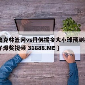 布鲁克林篮网vs丹佛掘金大小球预测{PG电子爆奖视频 31888.ME }