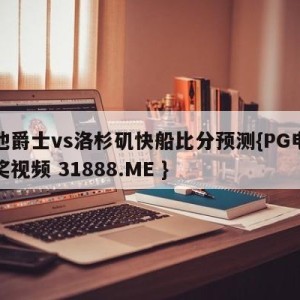 犹他爵士vs洛杉矶快船比分预测{PG电子爆奖视频 31888.ME }