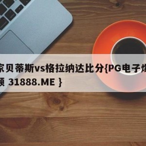 皇家贝蒂斯vs格拉纳达比分{PG电子爆奖视频 31888.ME }