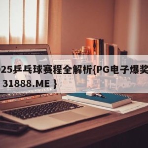 2025乒乓球赛程全解析{PG电子爆奖视频 31888.ME }