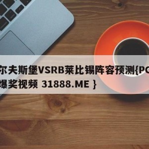 沃尔夫斯堡VSRB莱比锡阵容预测{PG电子爆奖视频 31888.ME }