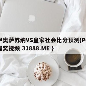 西甲奥萨苏纳VS皇家社会比分预测{PG电子爆奖视频 31888.ME }