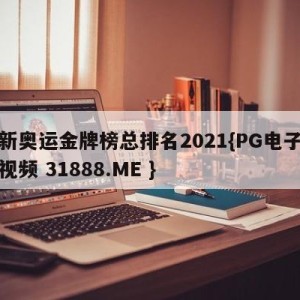 最新奥运金牌榜总排名2021{PG电子爆奖视频 31888.ME }