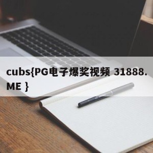 cubs{PG电子爆奖视频 31888.ME }