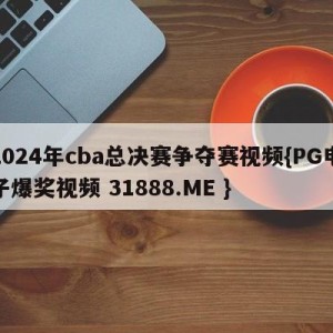 2024年cba总决赛争夺赛视频{PG电子爆奖视频 31888.ME }