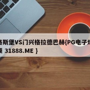 奥格斯堡VS门兴格拉德巴赫{PG电子爆奖视频 31888.ME }