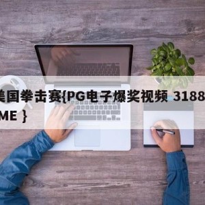 美国拳击赛{PG电子爆奖视频 31888.ME }