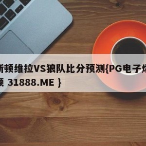 阿斯顿维拉VS狼队比分预测{PG电子爆奖视频 31888.ME }