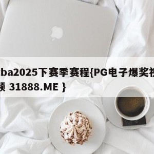 cba2025下赛季赛程{PG电子爆奖视频 31888.ME }