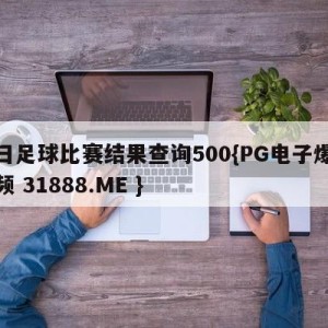 今日足球比赛结果查询500{PG电子爆奖视频 31888.ME }