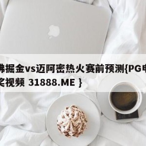 丹佛掘金vs迈阿密热火赛前预测{PG电子爆奖视频 31888.ME }