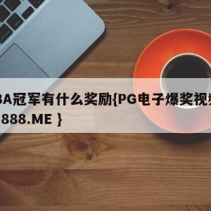 CBA冠军有什么奖励{PG电子爆奖视频 31888.ME }