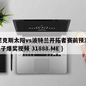 菲尼克斯太阳vs波特兰开拓者赛前预测{PG电子爆奖视频 31888.ME }