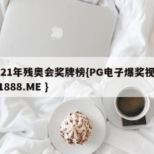 2021年残奥会奖牌榜{PG电子爆奖视频 31888.ME }